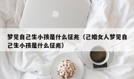 梦见自己生小孩是什么征兆（己婚女人梦见自己生小孩是什么征兆）