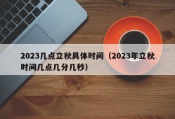 2023几点立秋具体时间（2023年立秋时间几点几分几秒）