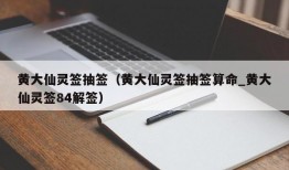 黄大仙灵签抽签（黄大仙灵签抽签算命_黄大仙灵签84解签）