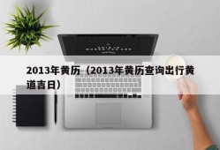 2013年黄历（2013年黄历查询出行黄道吉日）