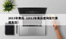 2013年黄历（2013年黄历查询出行黄道吉日）