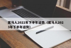 属马人2021年下半年运势（属马人2023年下半年运势）