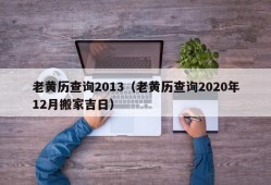 老黄历查询2013（老黄历查询2020年12月搬家吉日）