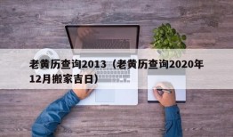 老黄历查询2013（老黄历查询2020年12月搬家吉日）