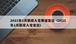 2021年1月新房入宅黄道吉日（2021年1月新家入宅吉日）