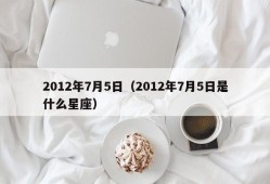 2012年7月5日（2012年7月5日是什么星座）