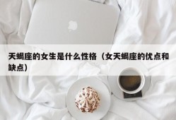 天蝎座的女生是什么性格（女天蝎座的优点和缺点）