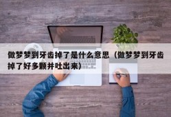 做梦梦到牙齿掉了是什么意思（做梦梦到牙齿掉了好多颗并吐出来）