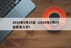 2016年6月15日（2016年6月15日出生八字）