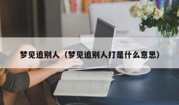 梦见追别人（梦见追别人打是什么意思）