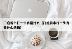 门庭若市打一生肖是什么（门庭若市打一生肖是什么动物）