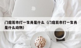 门庭若市打一生肖是什么（门庭若市打一生肖是什么动物）