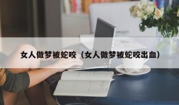 女人做梦被蛇咬（女人做梦被蛇咬出血）