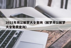 2021年周公解梦大全查询（解梦周公解梦大全免费查询）