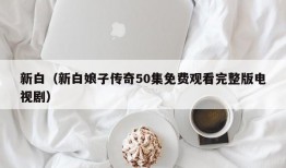 新白（新白娘子传奇50集免费观看完整版电视剧）