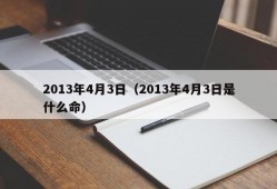 2013年4月3日（2013年4月3日是什么命）