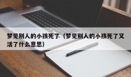 梦见别人的小孩死了（梦见别人的小孩死了又活了什么意思）