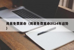 周易免费算命（周易免费算命2024年运势）