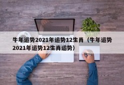 牛年运势2021年运势12生肖（牛年运势2021年运势12生肖运势）