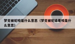 梦见被蛇咬是什么意思（梦见被蛇追着咬是什么意思）