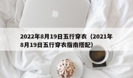 2022年8月19日五行穿衣（2021年8月19日五行穿衣指南搭配）