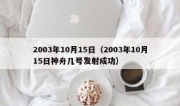 2003年10月15日（2003年10月15日神舟几号发射成功）