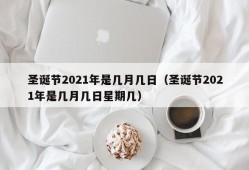 圣诞节2021年是几月几日（圣诞节2021年是几月几日星期几）