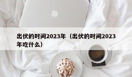 出伏的时间2023年（出伏的时间2023年吃什么）