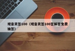 观音灵签100（观音灵签100签解签免费抽签）