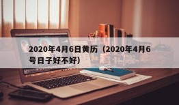 2020年4月6日黄历（2020年4月6号日子好不好）