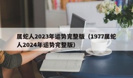 属蛇人2023年运势完整版（1977属蛇人2024年运势完整版）