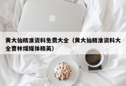 黄大仙精准资料免费大全（黄大仙精准资料大全曹林煤媒体精英）