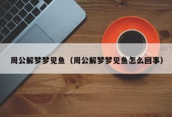 周公解梦梦见鱼（周公解梦梦见鱼怎么回事）