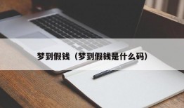 梦到假钱（梦到假钱是什么码）