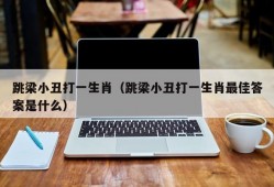 跳梁小丑打一生肖（跳梁小丑打一生肖最佳答案是什么）