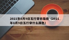 2021年8月9日五行穿衣指南（2021年8月9日五行穿什么颜色）