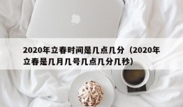 2020年立春时间是几点几分（2020年立春是几月几号几点几分几秒）