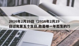 2016年2月29日（2016年2月29日过完第五个生日,他是哪一年出生的?）