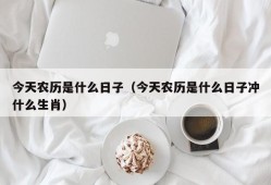 今天农历是什么日子（今天农历是什么日子冲什么生肖）