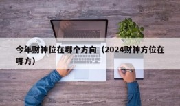 今年财神位在哪个方向（2024财神方位在哪方）