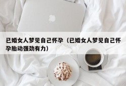 已婚女人梦见自己怀孕（已婚女人梦见自己怀孕胎动强劲有力）