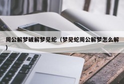 周公解梦破解梦见蛇（梦见蛇周公解梦怎么解）