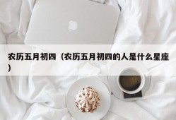 农历五月初四（农历五月初四的人是什么星座）