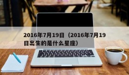 2016年7月19日（2016年7月19日出生的是什么星座）