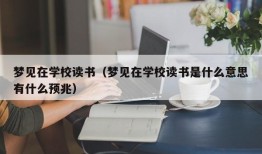 梦见在学校读书（梦见在学校读书是什么意思有什么预兆）