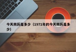 今天阴历是多少（1971年的今天阴历是多少）