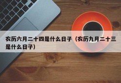 农历六月二十四是什么日子（农历九月二十三是什么日子）