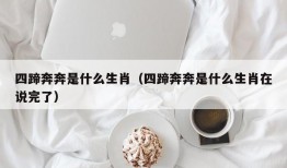 四蹄奔奔是什么生肖（四蹄奔奔是什么生肖在说完了）