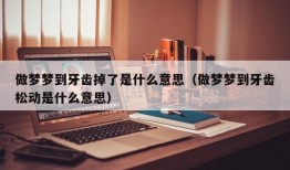 做梦梦到牙齿掉了是什么意思（做梦梦到牙齿松动是什么意思）