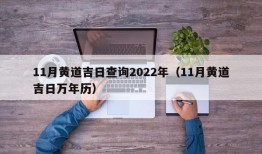 11月黄道吉日查询2022年（11月黄道吉日万年历）